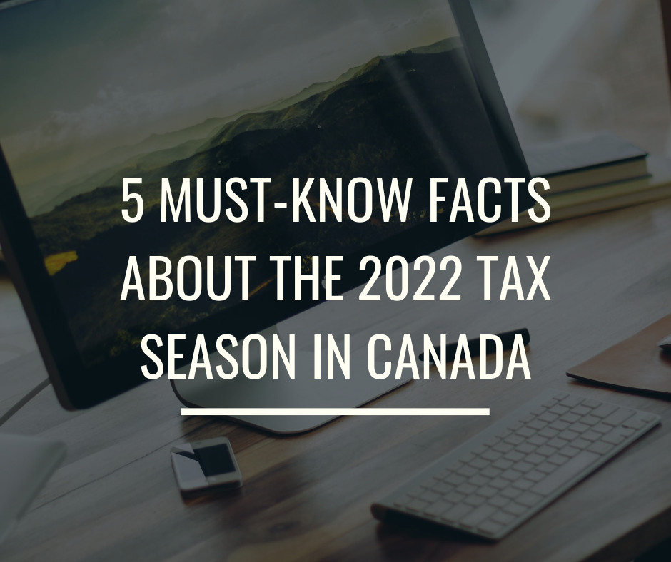5 Must-Know Facts About the 2022 Tax Season in Canada